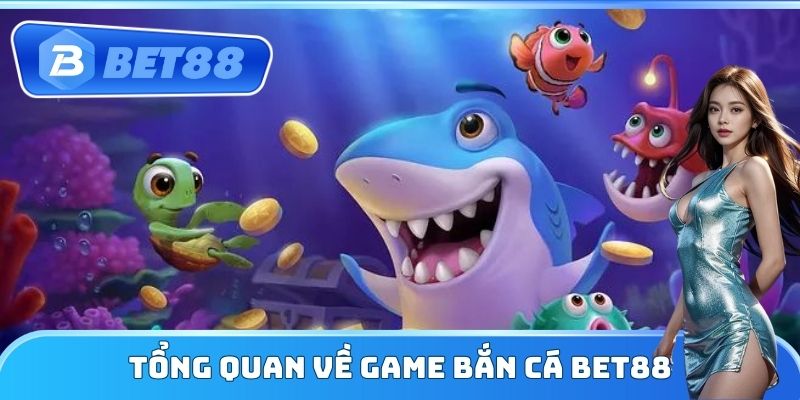 Tổng quan về game Bắn Cá Bet88